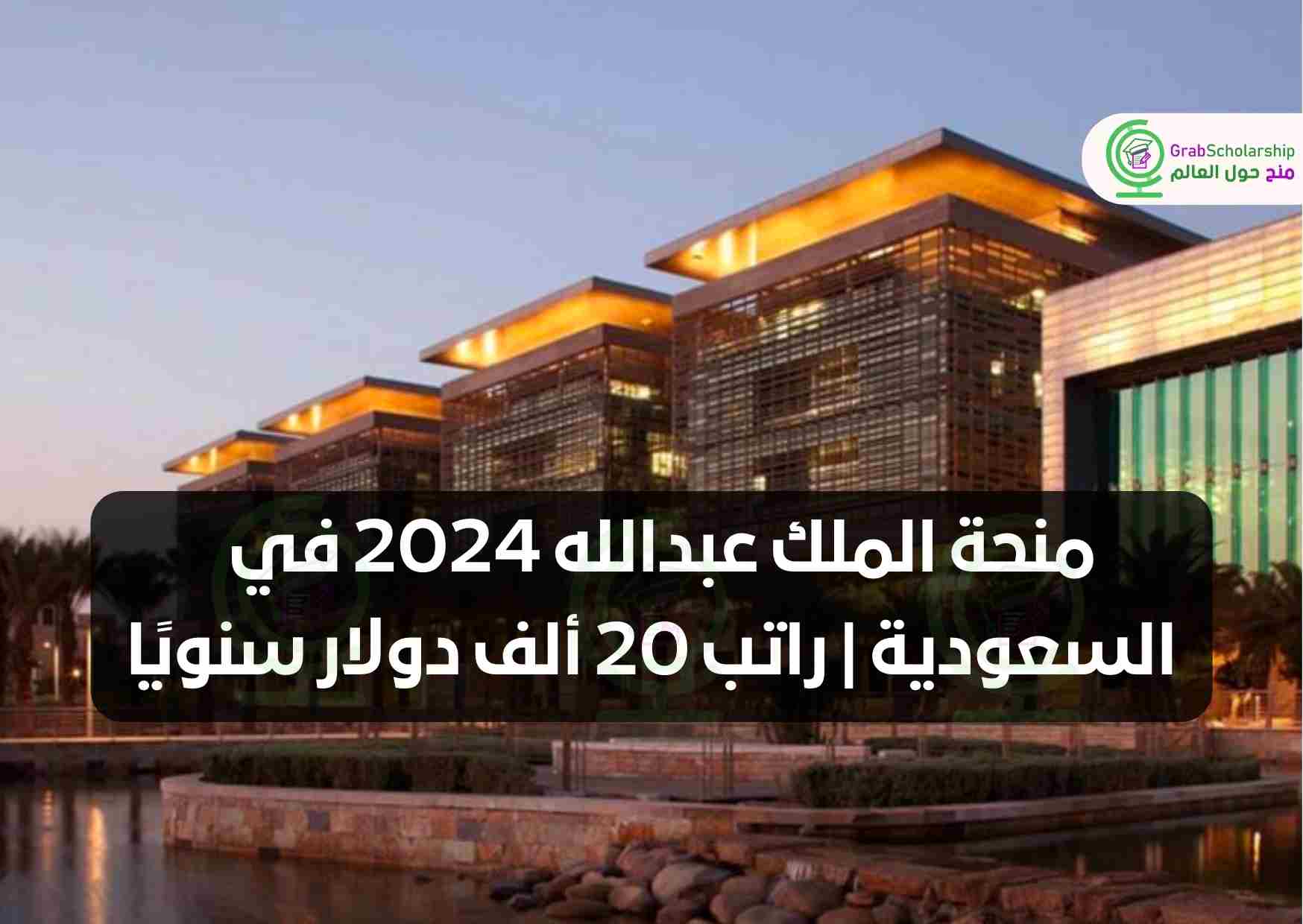 منحة الملك عبدالله 2024 في السعودية | راتب 20 ألف دولار سنويًا